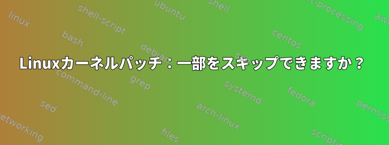 Linuxカーネルパッチ：一部をスキップできますか？