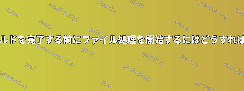 Makefileでビルドを完了する前にファイル処理を開始するにはどうすればよいですか？