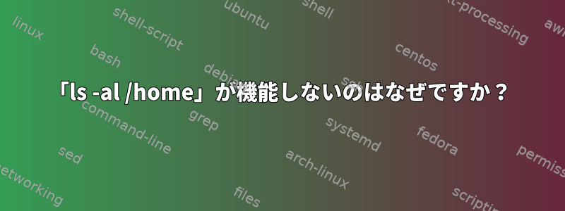 「ls -al /home」が機能しないのはなぜですか？