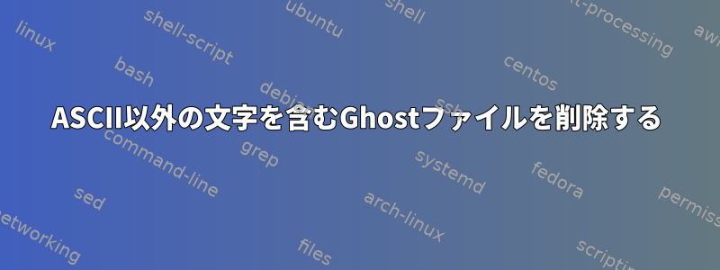 ASCII以外の文字を含むGhostファイルを削除する