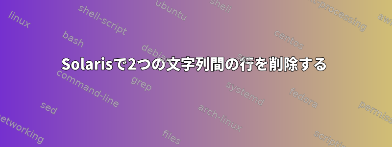 Solarisで2つの文字列間の行を削除する