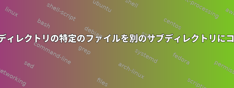 指定したサブディレクトリの特定のファイルを別のサブディレクトリにコピーします。