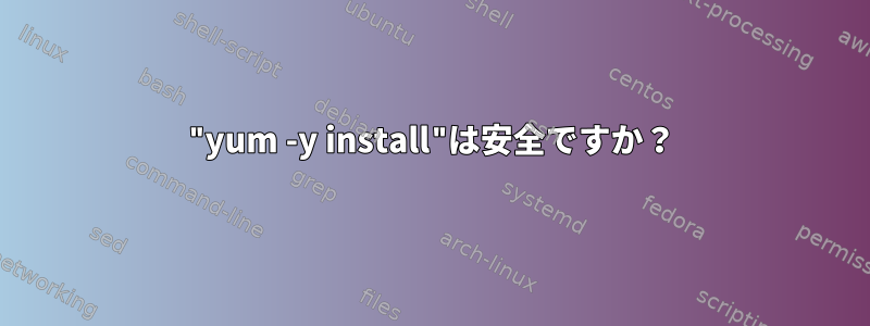 "yum -y install"は安全ですか？