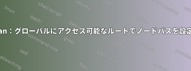 Debian：グローバルにアクセス可能なルートでノードパスを設定する