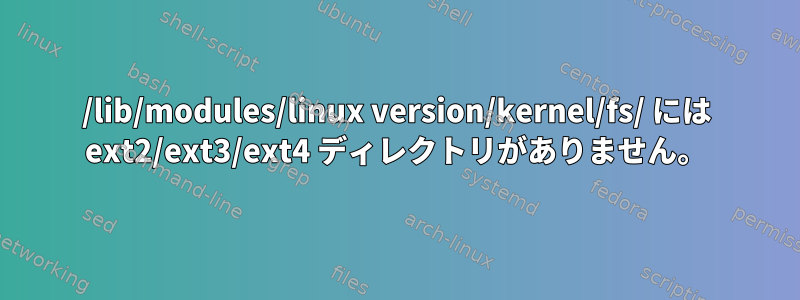 /lib/modules/linux version/kernel/fs/ には ext2/ext3/ext4 ディレクトリがありません。