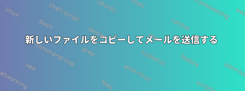 新しいファイルをコピーしてメールを送信する