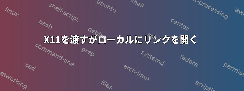 X11を渡すがローカルにリンクを開く