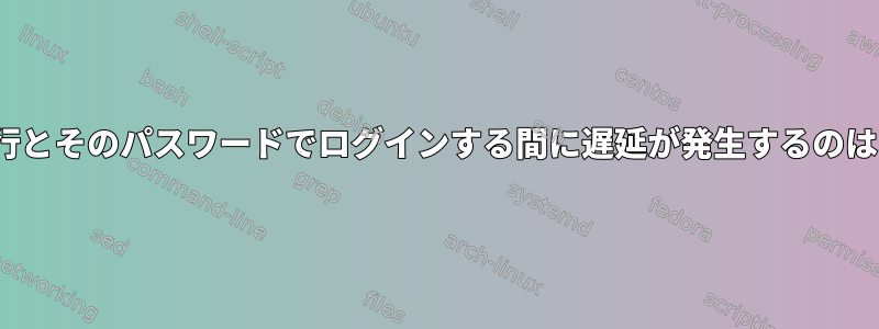 passwdの実行とそのパスワードでログインする間に遅延が発生するのはなぜですか？