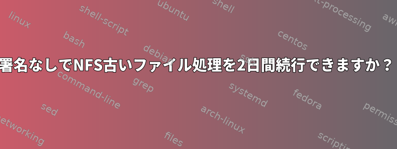 署名なしでNFS古いファイル処理を2日間続行できますか？