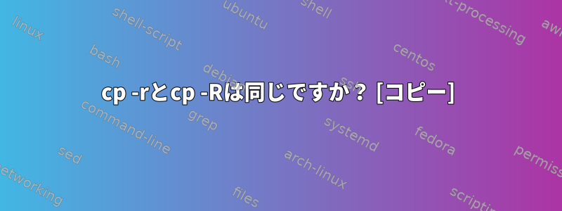 cp -rとcp -Rは同じですか？ [コピー]