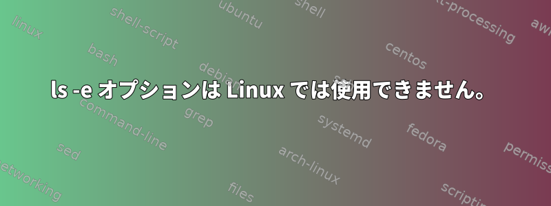 ls -e オプションは Linux では使用できません。