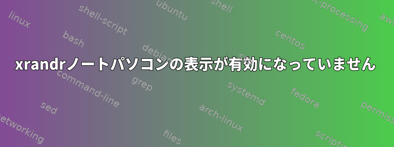 xrandrノートパソコンの表示が有効になっていません