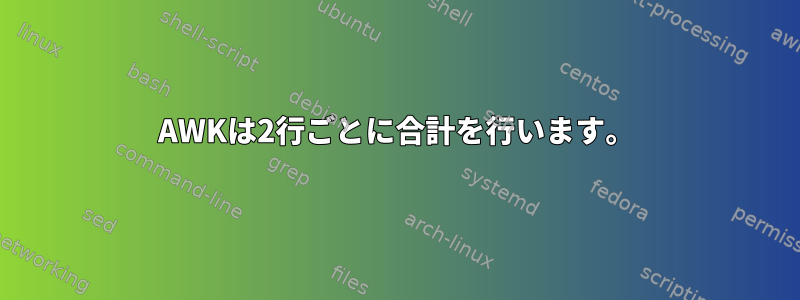 AWKは2行ごとに合計を行います。