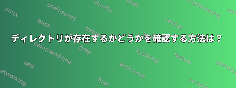 ディレクトリが存在するかどうかを確認する方法は？