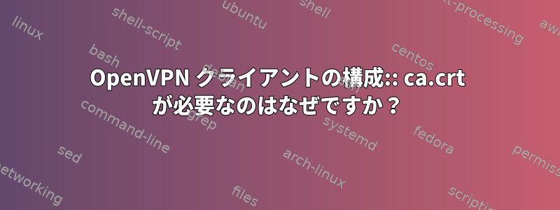 OpenVPN クライアントの構成:: ca.crt が必要なのはなぜですか？