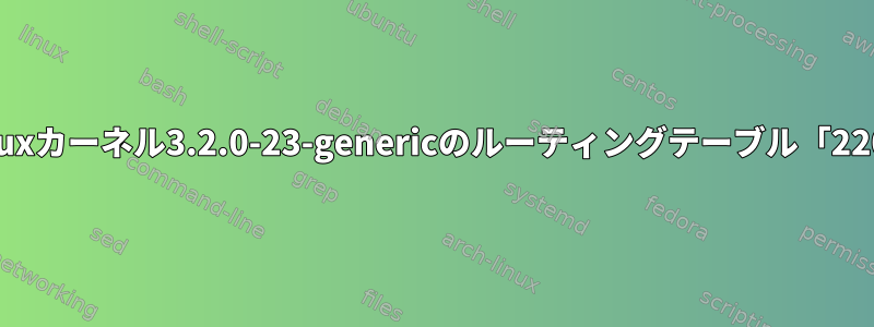 Linuxカーネル3.2.0-23-genericのルーティングテーブル「220」