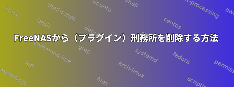 FreeNASから（プラグイン）刑務所を削除する方法