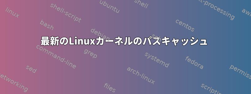 最新のLinuxカーネルのパスキャッシュ