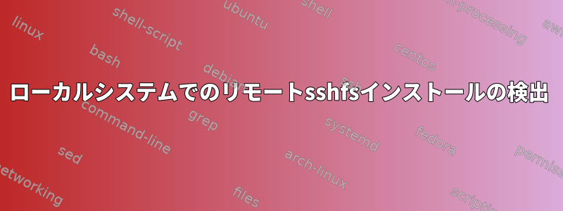 ローカルシステムでのリモートsshfsインストールの検出