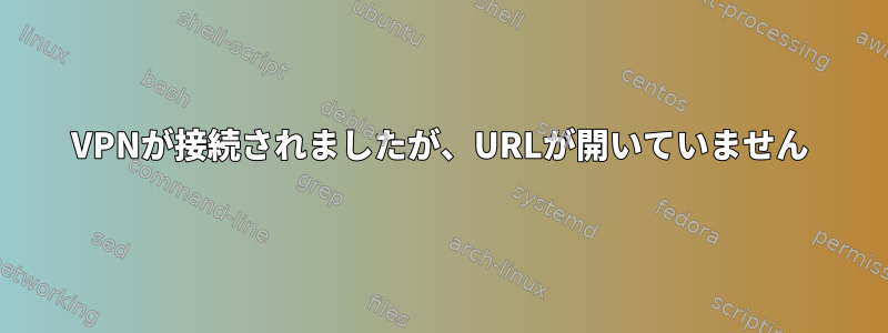 VPNが接続されましたが、URLが開いていません