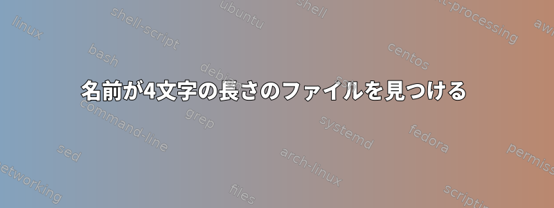 名前が4文字の長さのファイルを見つける