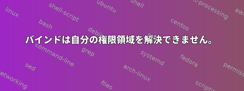 バインドは自分の権限領域を解決できません。