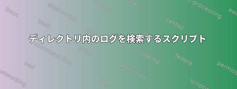 ディレクトリ内のログを検索するスクリプト