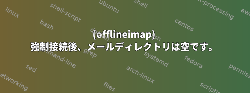 (offlineimap) 強制接続後、メールディレクトリは空です。