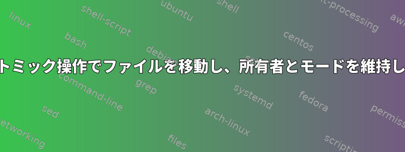 1つのアトミック操作でファイルを移動し、所有者とモードを維持します。