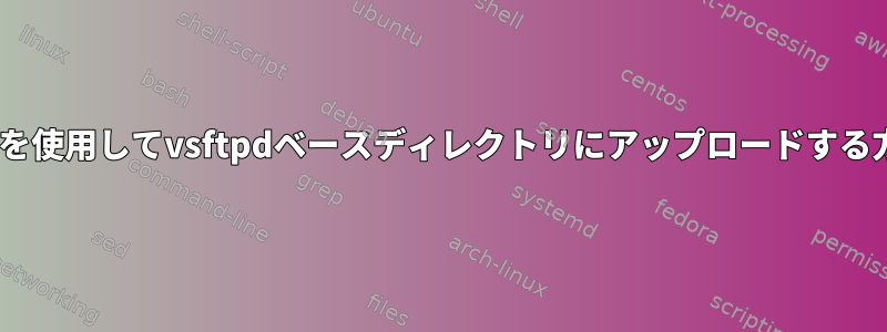 scpを使用してvsftpdベースディレクトリにアップロードする方法