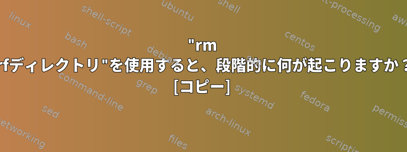 "rm -rfディレクトリ"を使用すると、段階的に何が起こりますか？ [コピー]