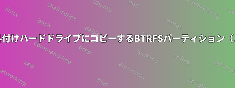 BTRFSパーティションを外付けハードドライブにコピーするBTRFSパーティション（スナップショットを含む）