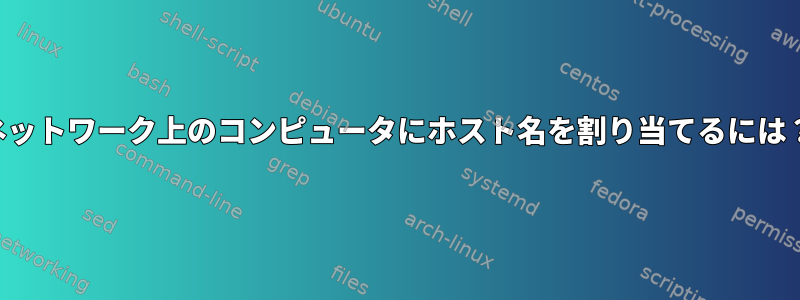 ネットワーク上のコンピュータにホスト名を割り当てるには？