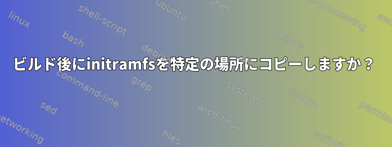 ビルド後にinitramfsを特定の場所にコピーしますか？