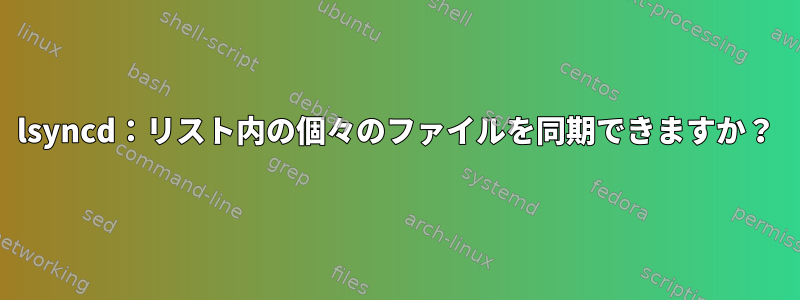 lsyncd：リスト内の個々のファイルを同期できますか？