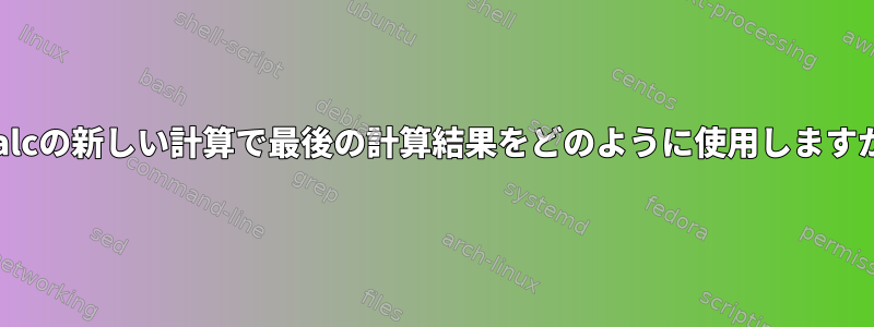 wcalcの新しい計算で最後の計算結果をどのように使用しますか？