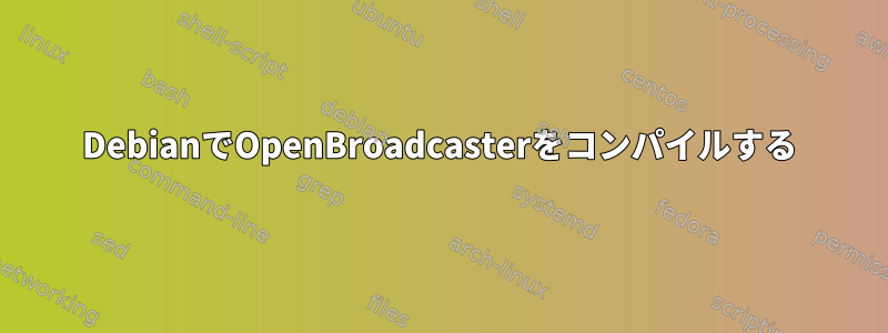 DebianでOpenBroadcasterをコンパイルする