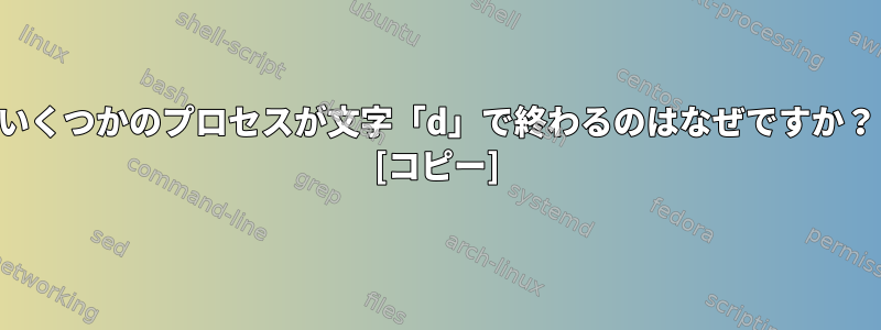 いくつかのプロセスが文字「d」で終わるのはなぜですか？ [コピー]