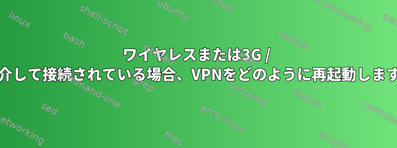 ワイヤレスまたは3G / 4Gを介して接続されている場合、VPNをどのように再起動しますか？