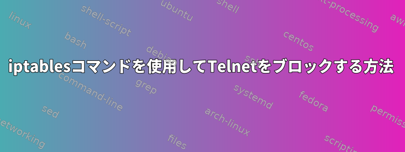 iptablesコマンドを使用してTelnetをブロックする方法