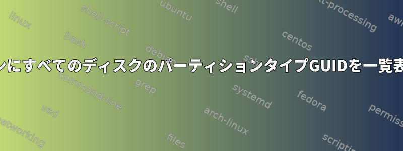 コマンドラインにすべてのディスクのパーティションタイプGUIDを一覧表示しますか？