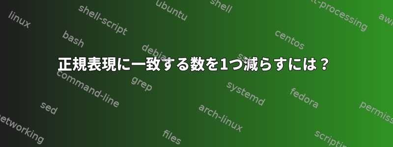 正規表現に一致する数を1つ減らすには？