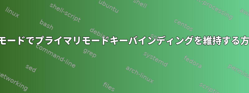 新しいモードでプライマリモードキーバインディングを維持する方法は？