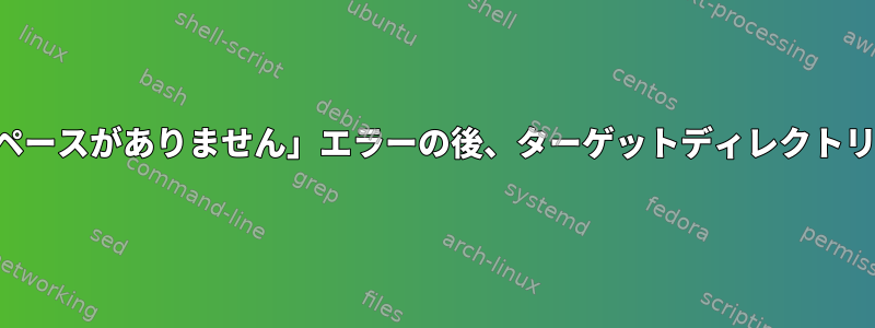 「デバイスに残りのスペースがありません」エラーの後、ターゲットディレクトリを確認してください。