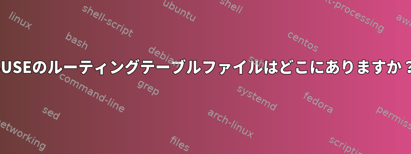 SUSEのルーティングテーブルファイルはどこにありますか？