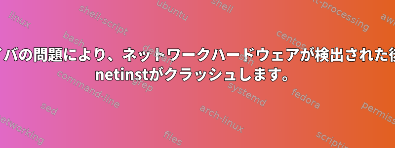 ドライバの問題により、ネットワークハードウェアが検出された後、di netinstがクラッシュします。