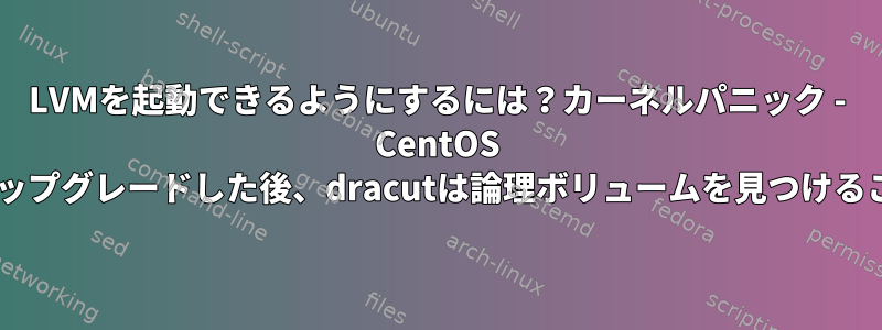 LVMを起動できるようにするには？カーネルパニック - CentOS 6.6でカーネルをアップグレードした後、dracutは論理ボリュームを見つけることができません。