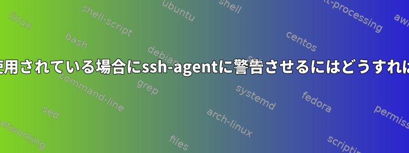 特定のキーが使用されている場合にssh-agentに警告させるにはどうすればよいですか？