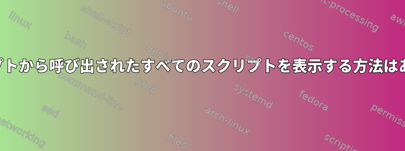 他のスクリプトから呼び出されたすべてのスクリプトを表示する方法はありますか？