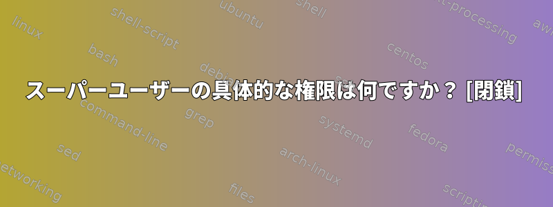 スーパーユーザーの具体的な権限は何ですか？ [閉鎖]